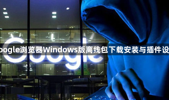 google浏览器Windows版离线包下载安装与插件设置1