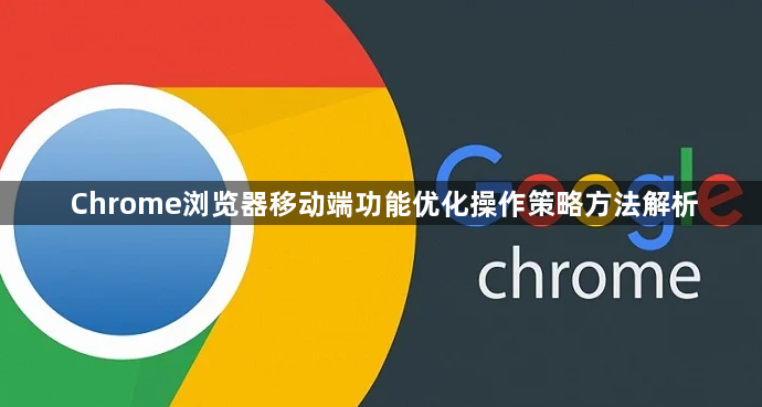 Chrome浏览器移动端功能优化操作策略方法解析1