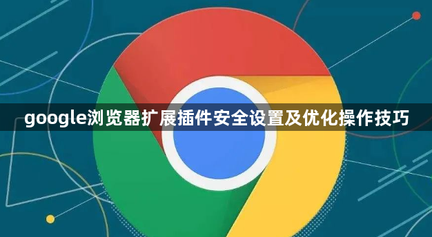 google浏览器扩展插件安全设置及优化操作技巧1