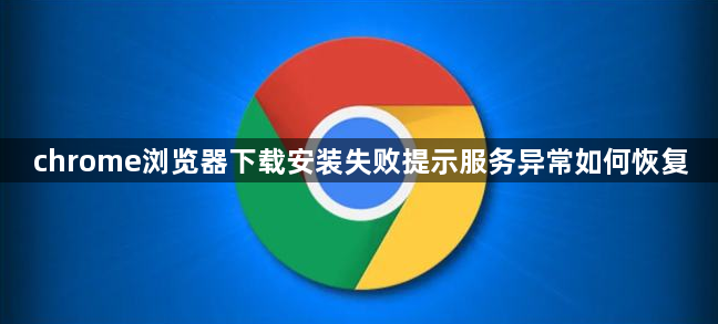 chrome浏览器下载安装失败提示服务异常如何恢复1