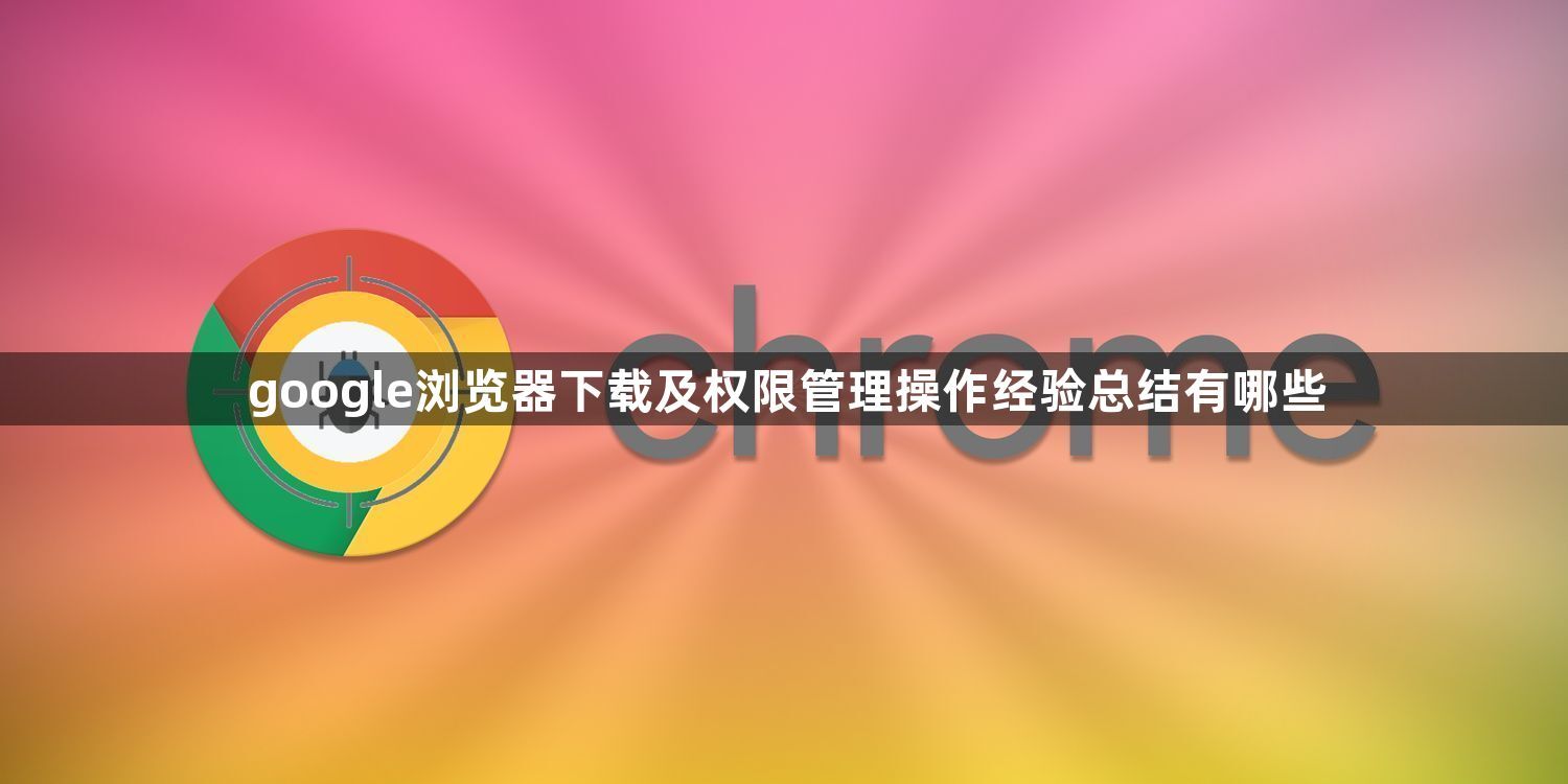 google浏览器下载及权限管理操作经验总结有哪些1