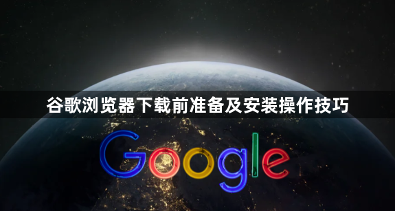 谷歌浏览器下载前准备及安装操作技巧1