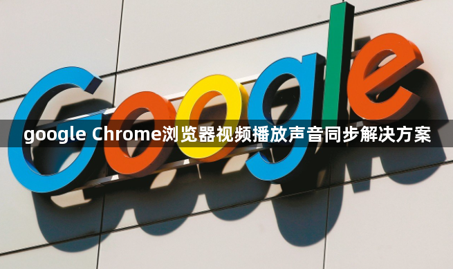 google Chrome浏览器视频播放声音同步解决方案1