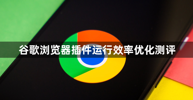 谷歌浏览器插件运行效率优化测评1