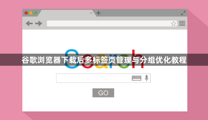 谷歌浏览器下载后多标签页管理与分组优化教程1