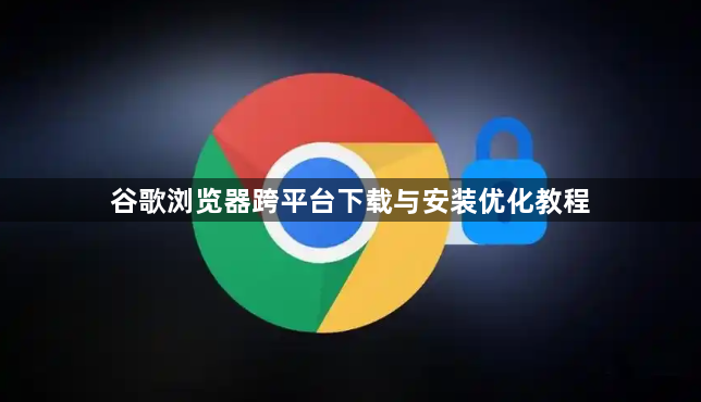 谷歌浏览器跨平台下载与安装优化教程1