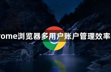 Chrome浏览器多用户账户管理效率分析1