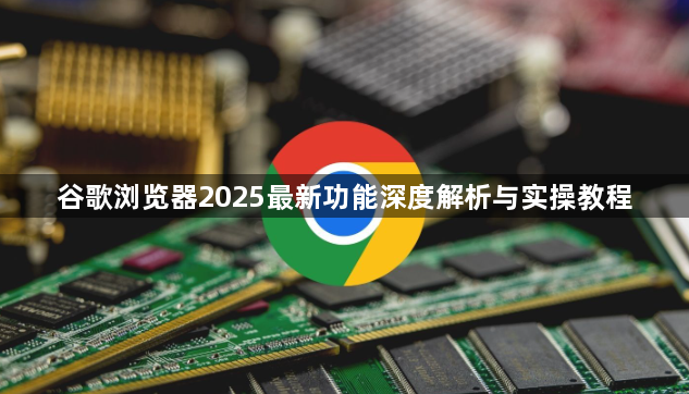 谷歌浏览器2025最新功能深度解析与实操教程1