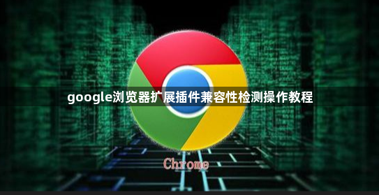 google浏览器扩展插件兼容性检测操作教程1
