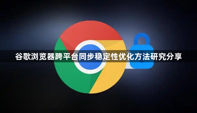 谷歌浏览器跨平台同步稳定性优化方法研究分享1