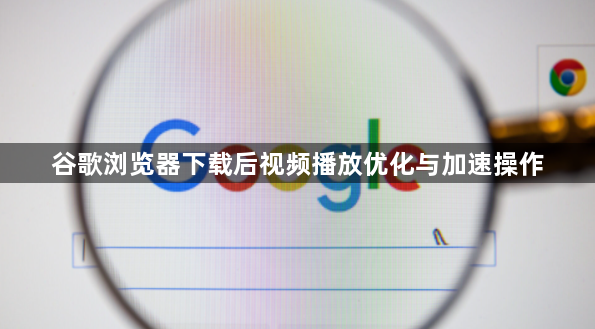 谷歌浏览器下载后视频播放优化与加速操作1