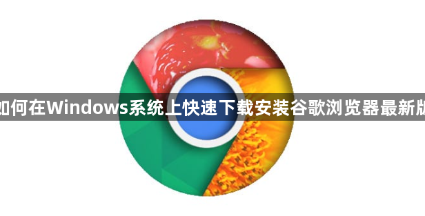 如何在Windows系统上快速下载安装谷歌浏览器最新版1