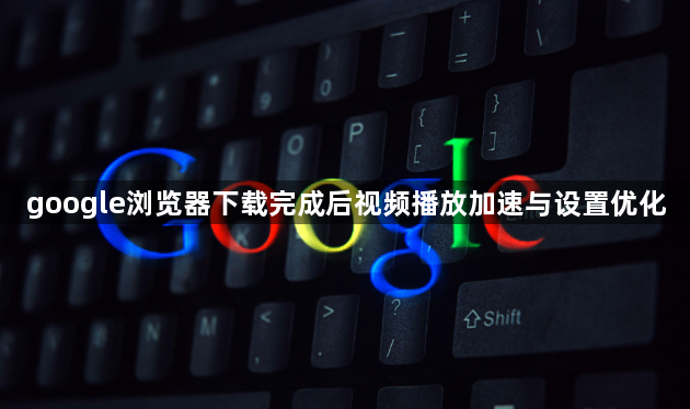 google浏览器下载完成后视频播放加速与设置优化1