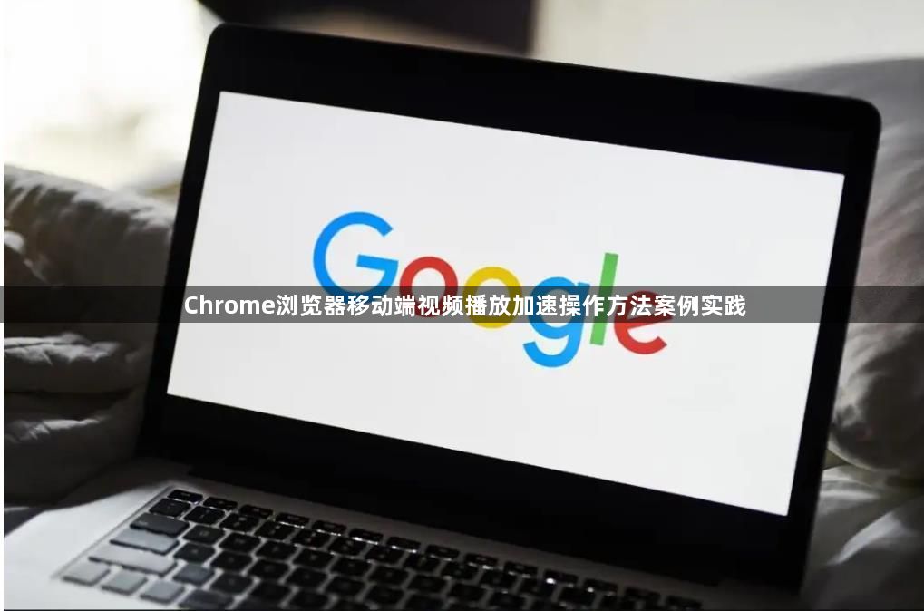 Chrome浏览器移动端视频播放加速操作方法案例实践1