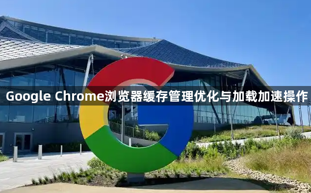 Google Chrome浏览器缓存管理优化与加载加速操作1