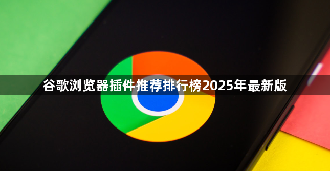 谷歌浏览器插件推荐排行榜2025年最新版1