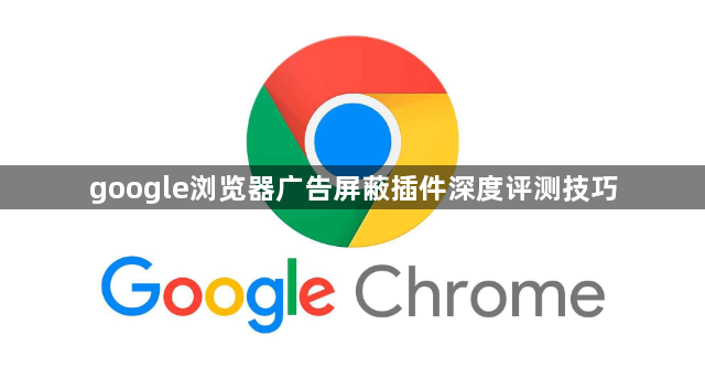 google浏览器广告屏蔽插件深度评测技巧1
