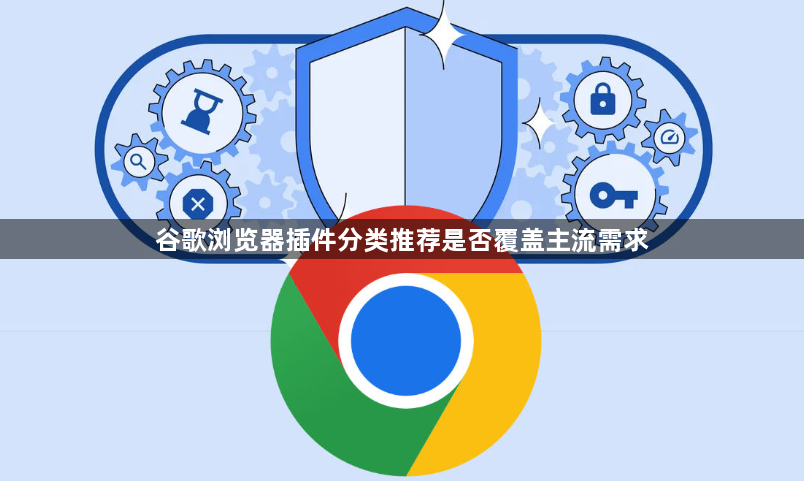 谷歌浏览器插件分类推荐是否覆盖主流需求1