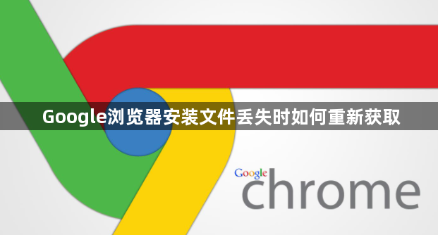 Google浏览器安装文件丢失时如何重新获取1