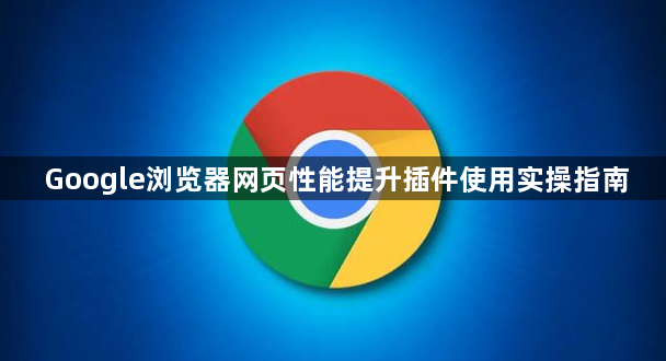 Google浏览器网页性能提升插件使用实操指南1
