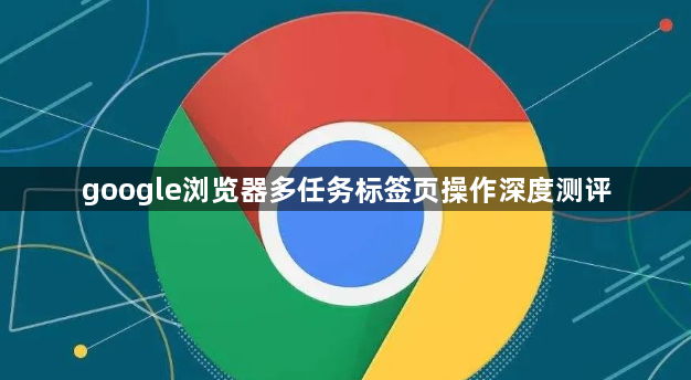 google浏览器多任务标签页操作深度测评1
