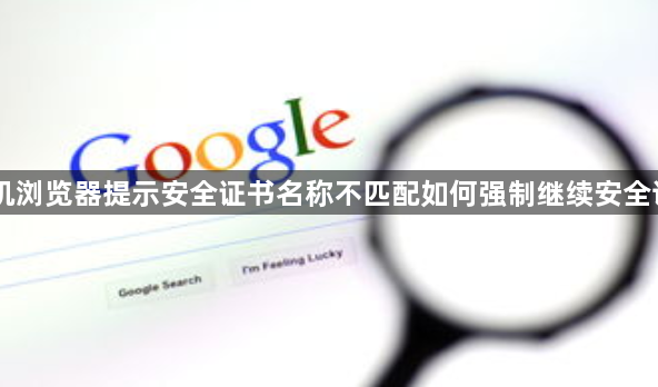 手机浏览器提示安全证书名称不匹配如何强制继续安全访问1
