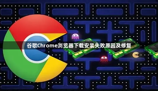 谷歌Chrome浏览器下载安装失败原因及修复1
