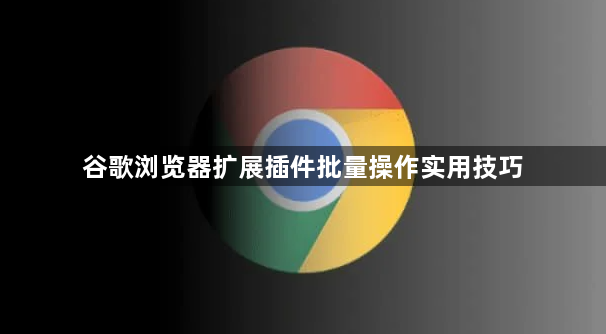 谷歌浏览器扩展插件批量操作实用技巧1