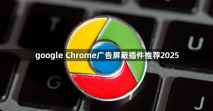 google Chrome广告屏蔽插件推荐20251