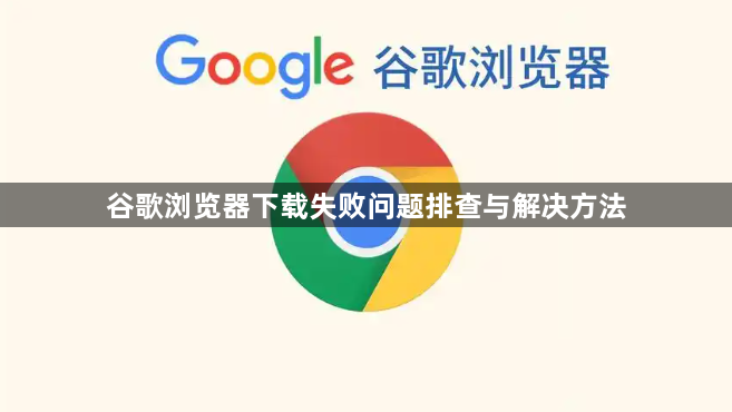 谷歌浏览器下载失败问题排查与解决方法1