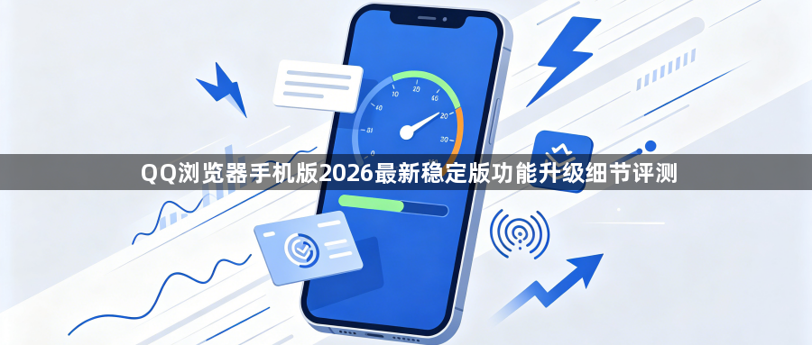 QQ浏览器手机版2026最新稳定版功能升级细节评测1