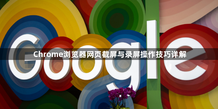 Chrome浏览器网页截屏与录屏操作技巧详解1