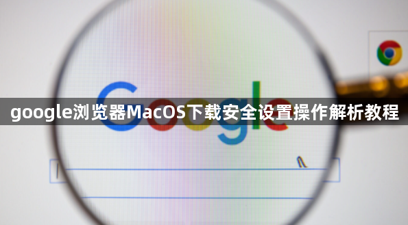 google浏览器MacOS下载安全设置操作解析教程1