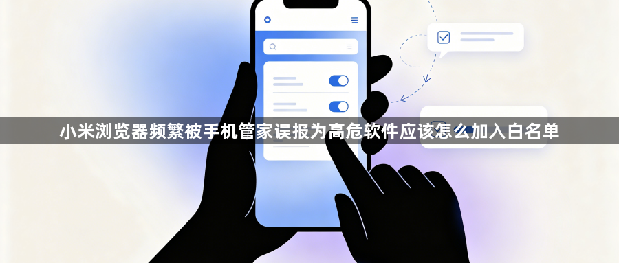 小米浏览器频繁被手机管家误报为高危软件应该怎么加入白名单1