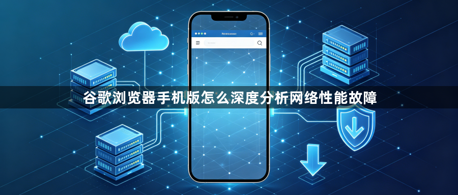 谷歌浏览器手机版怎么深度分析网络性能故障1