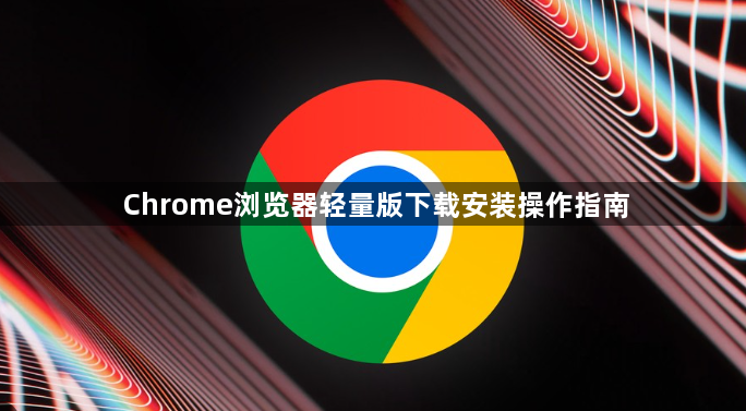Chrome浏览器轻量版下载安装操作指南1