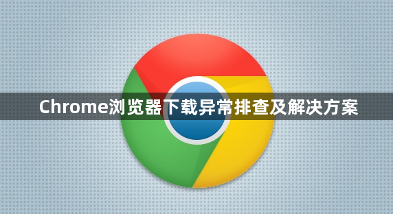 Chrome浏览器下载异常排查及解决方案1