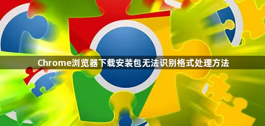 Chrome浏览器下载安装包无法识别格式处理方法1