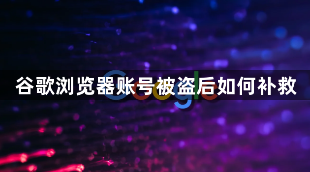 谷歌浏览器账号被盗后如何补救1