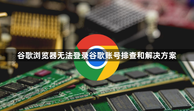 谷歌浏览器无法登录谷歌账号排查和解决方案1