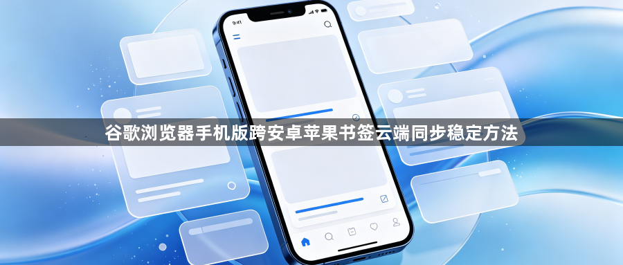 谷歌浏览器手机版跨安卓苹果书签云端同步稳定方法1