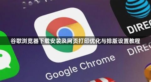 谷歌浏览器下载安装及网页打印优化与排版设置教程1