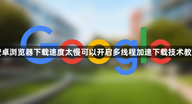 安卓浏览器下载速度太慢可以开启多线程加速下载技术教程1