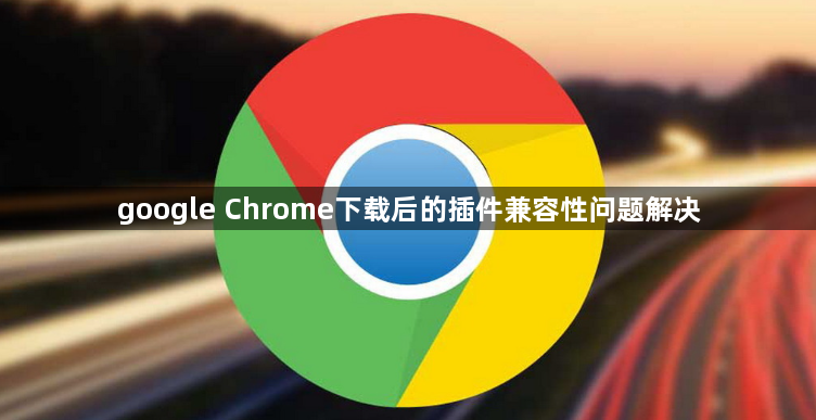 google Chrome下载后的插件兼容性问题解决1
