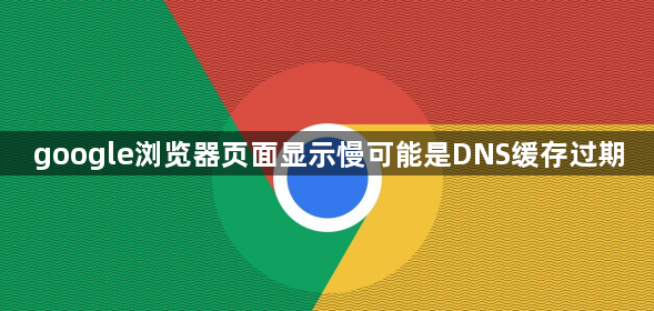 google浏览器页面显示慢可能是DNS缓存过期1