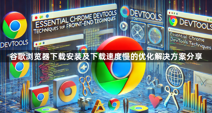 谷歌浏览器下载安装及下载速度慢的优化解决方案分享1