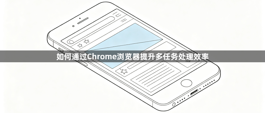 如何通过Chrome浏览器提升多任务处理效率1