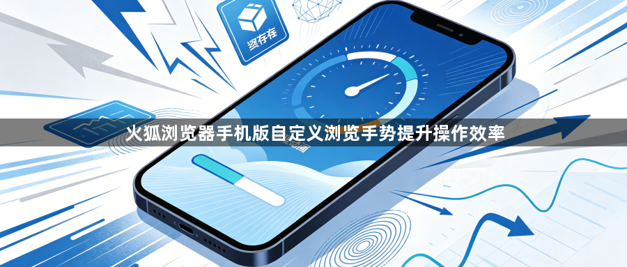 火狐浏览器手机版自定义浏览手势提升操作效率1