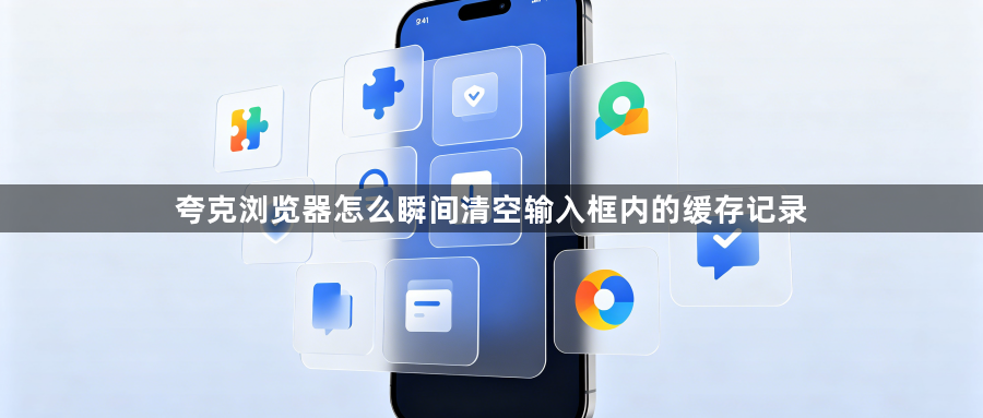 夸克浏览器怎么瞬间清空输入框内的缓存记录1