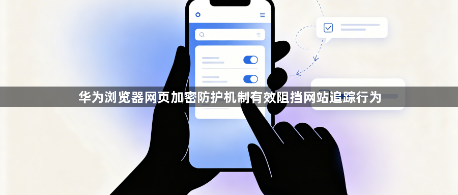 华为浏览器网页加密防护机制有效阻挡网站追踪行为1